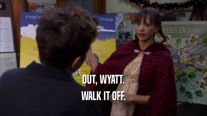 OUT, WYATT. WALK IT OFF. 