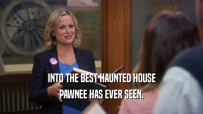 INTO THE BEST HAUNTED HOUSE PAWNEE HAS EVER SEEN. 