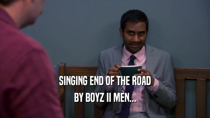 SINGING END OF THE ROAD BY BOYZ II MEN... 