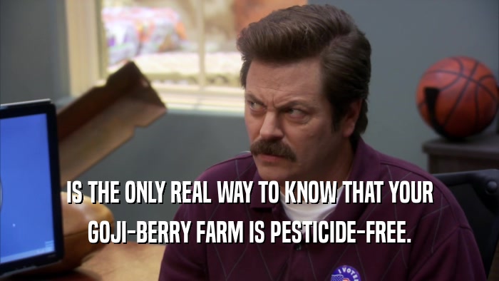 IS THE ONLY REAL WAY TO KNOW THAT YOUR GOJI-BERRY FARM IS PESTICIDE-FREE. 