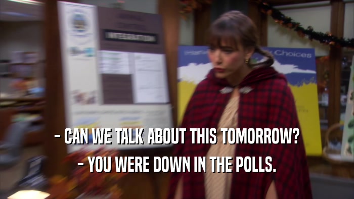 - CAN WE TALK ABOUT THIS TOMORROW? - YOU WERE DOWN IN THE POLLS. 