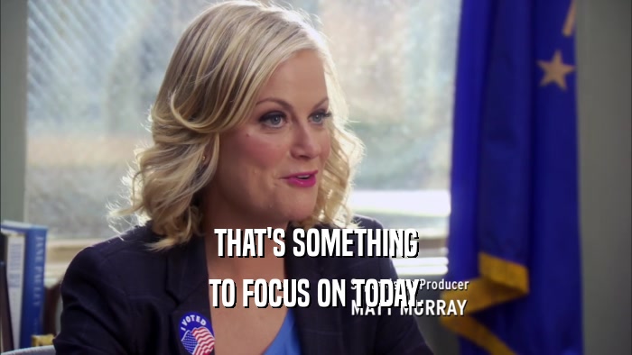 THAT'S SOMETHING TO FOCUS ON TODAY. 