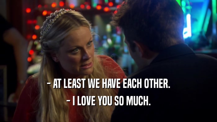 - AT LEAST WE HAVE EACH OTHER. - I LOVE YOU SO MUCH. 