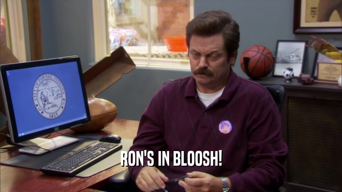 RON'S IN BLOOSH!  