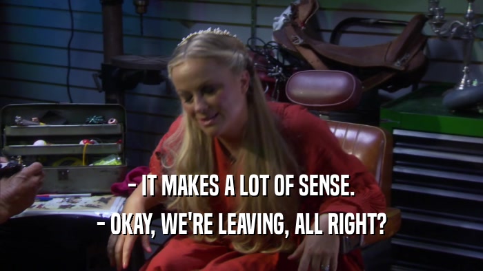 - IT MAKES A LOT OF SENSE. - OKAY, WE'RE LEAVING, ALL RIGHT? 
