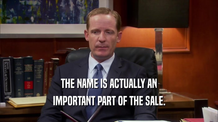 THE NAME IS ACTUALLY AN IMPORTANT PART OF THE SALE. 