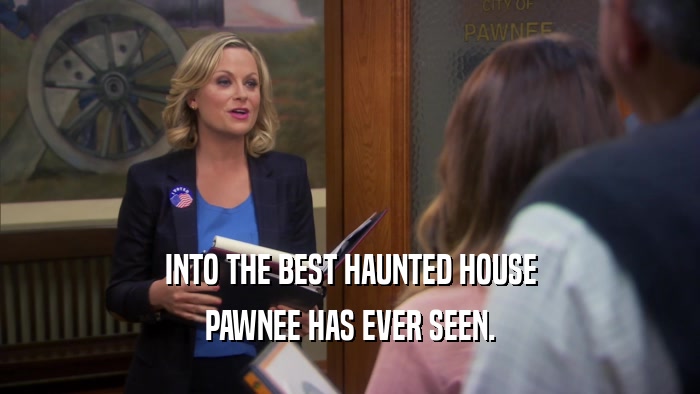 INTO THE BEST HAUNTED HOUSE PAWNEE HAS EVER SEEN. 