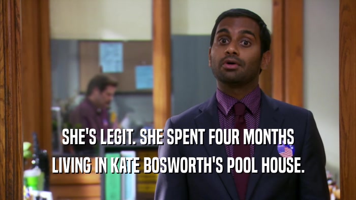 SHE'S LEGIT. SHE SPENT FOUR MONTHS LIVING IN KATE BOSWORTH'S POOL HOUSE. 