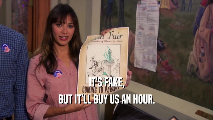 IT'S FAKE, BUT IT'LL BUY US AN HOUR. 
