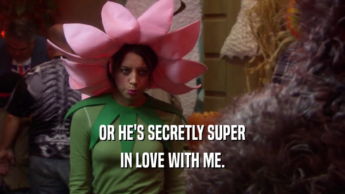 OR HE'S SECRETLY SUPER IN LOVE WITH ME. 