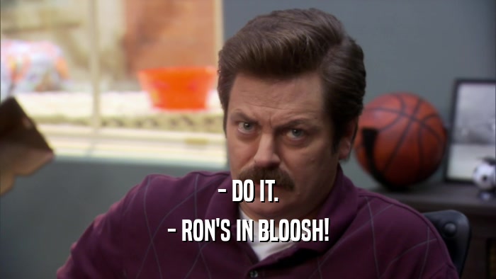 - DO IT. - RON'S IN BLOOSH! 