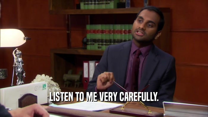 LISTEN TO ME VERY CAREFULLY.  