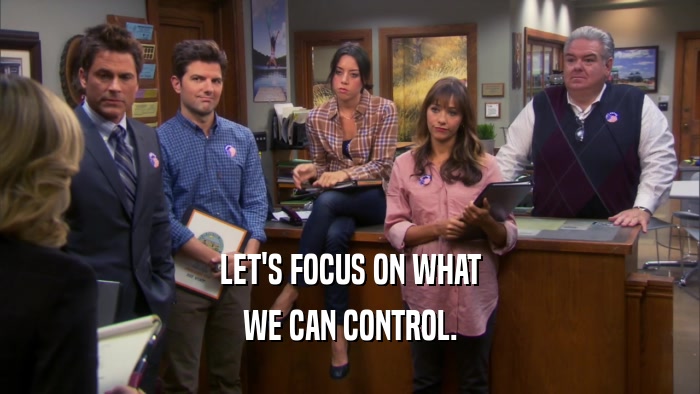 LET'S FOCUS ON WHAT WE CAN CONTROL. 