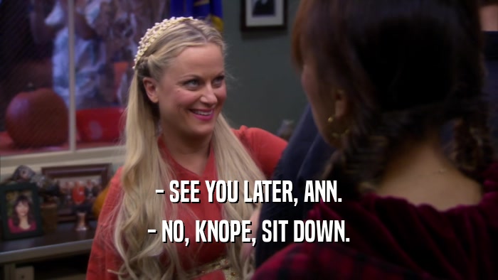 - SEE YOU LATER, ANN. - NO, KNOPE, SIT DOWN. 