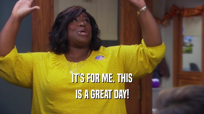 IT'S FOR ME. THIS IS A GREAT DAY! 