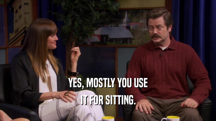 YES, MOSTLY YOU USE IT FOR SITTING. 