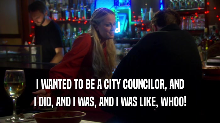 I WANTED TO BE A CITY COUNCILOR, AND I DID, AND I WAS, AND I WAS LIKE, WHOO! 
