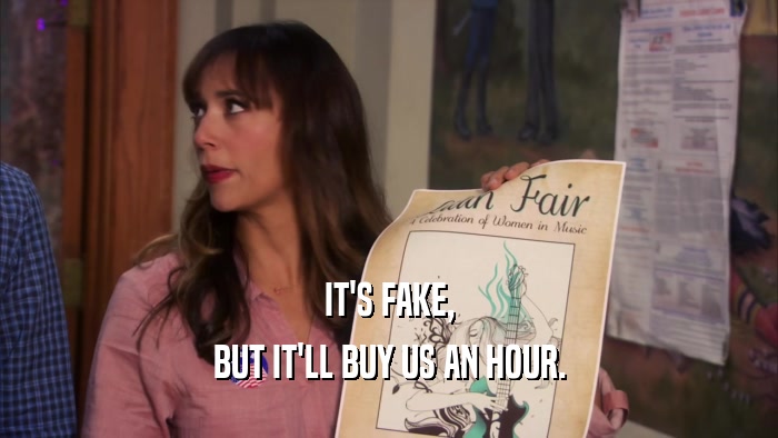 IT'S FAKE, BUT IT'LL BUY US AN HOUR. 