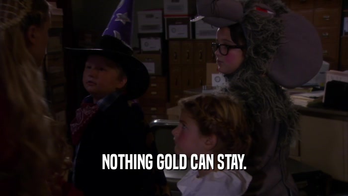 NOTHING GOLD CAN STAY.  