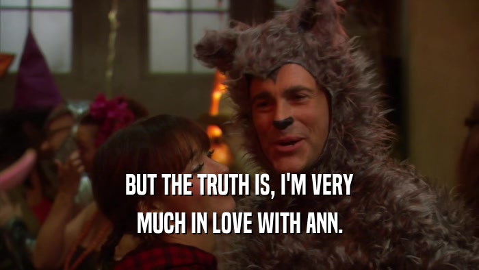 BUT THE TRUTH IS, I'M VERY MUCH IN LOVE WITH ANN. 