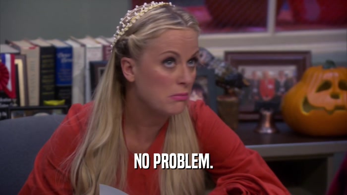 NO PROBLEM.  