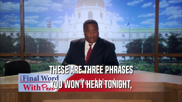 THESE ARE THREE PHRASES YOU WON'T HEAR TONIGHT, 