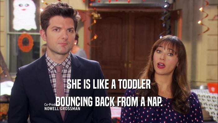 SHE IS LIKE A TODDLER BOUNCING BACK FROM A NAP. 