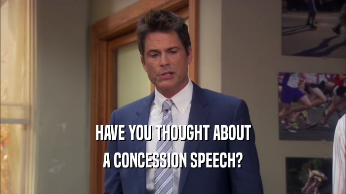 HAVE YOU THOUGHT ABOUT A CONCESSION SPEECH? 