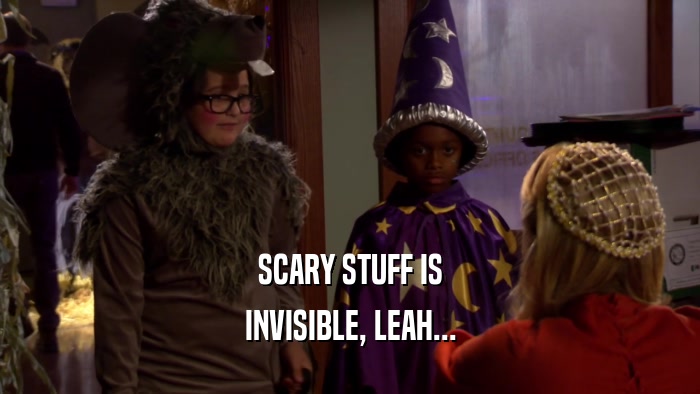 SCARY STUFF IS INVISIBLE, LEAH... 
