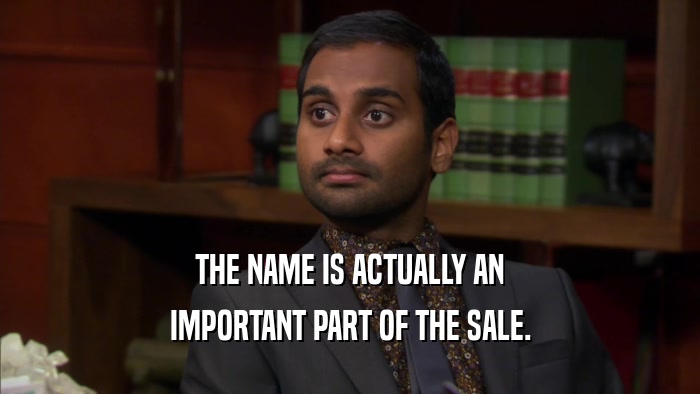 THE NAME IS ACTUALLY AN IMPORTANT PART OF THE SALE. 