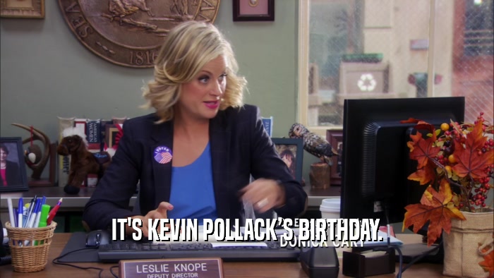 IT'S KEVIN POLLACKS BIRTHDAY.  