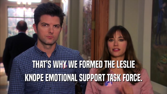 THAT'S WHY WE FORMED THE LESLIE KNOPE EMOTIONAL SUPPORT TASK FORCE. 