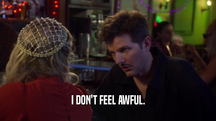 I DON'T FEEL AWFUL.  