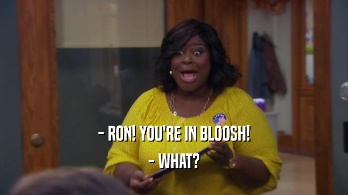 - RON! YOU'RE IN BLOOSH! - WHAT? 
