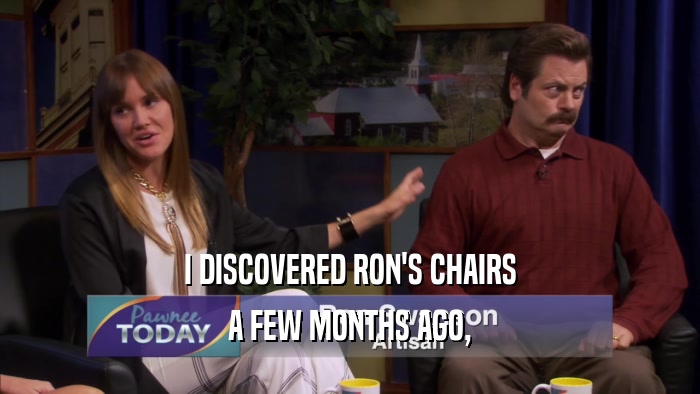 I DISCOVERED RON'S CHAIRS A FEW MONTHS AGO, 