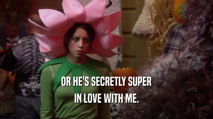 OR HE'S SECRETLY SUPER IN LOVE WITH ME. 