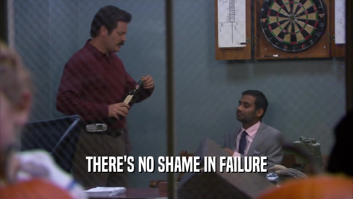 THERE'S NO SHAME IN FAILURE  