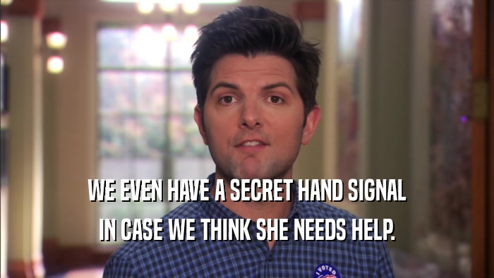 WE EVEN HAVE A SECRET HAND SIGNAL IN CASE WE THINK SHE NEEDS HELP. 
