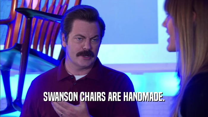SWANSON CHAIRS ARE HANDMADE.  