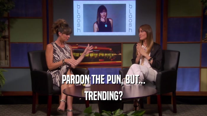PARDON THE PUN, BUT... TRENDING? 