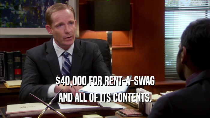 $40,000 FOR RENT-A-SWAG AND ALL OF ITS CONTENTS. 