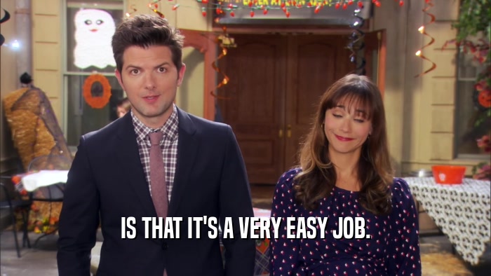 IS THAT IT'S A VERY EASY JOB.  