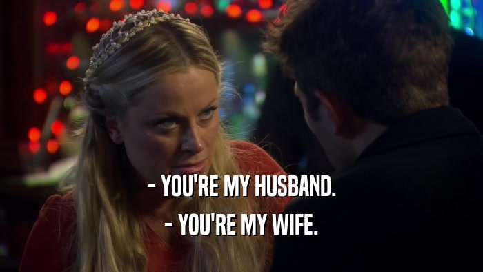 - YOU'RE MY HUSBAND. - YOU'RE MY WIFE. 