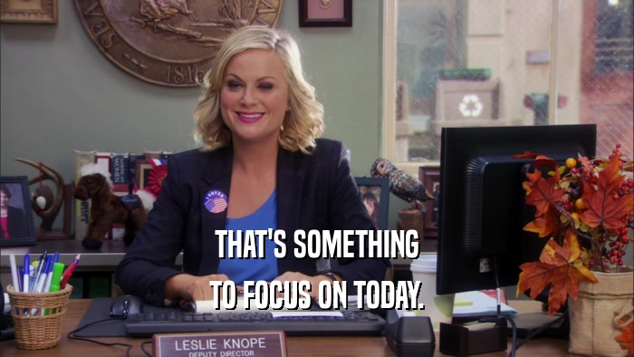 THAT'S SOMETHING TO FOCUS ON TODAY. 