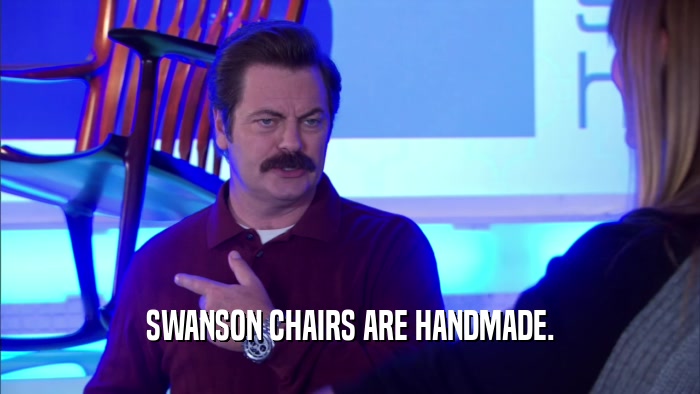 SWANSON CHAIRS ARE HANDMADE.  