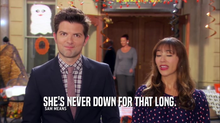 SHE'S NEVER DOWN FOR THAT LONG.  