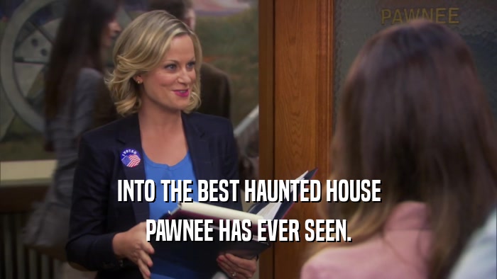 INTO THE BEST HAUNTED HOUSE PAWNEE HAS EVER SEEN. 