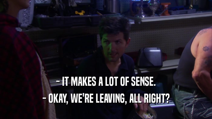 - IT MAKES A LOT OF SENSE. - OKAY, WE'RE LEAVING, ALL RIGHT? 