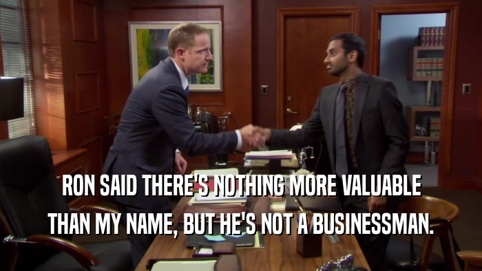 RON SAID THERE'S NOTHING MORE VALUABLE THAN MY NAME, BUT HE'S NOT A BUSINESSMAN. 