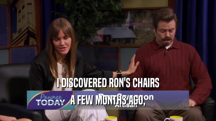 I DISCOVERED RON'S CHAIRS A FEW MONTHS AGO, 